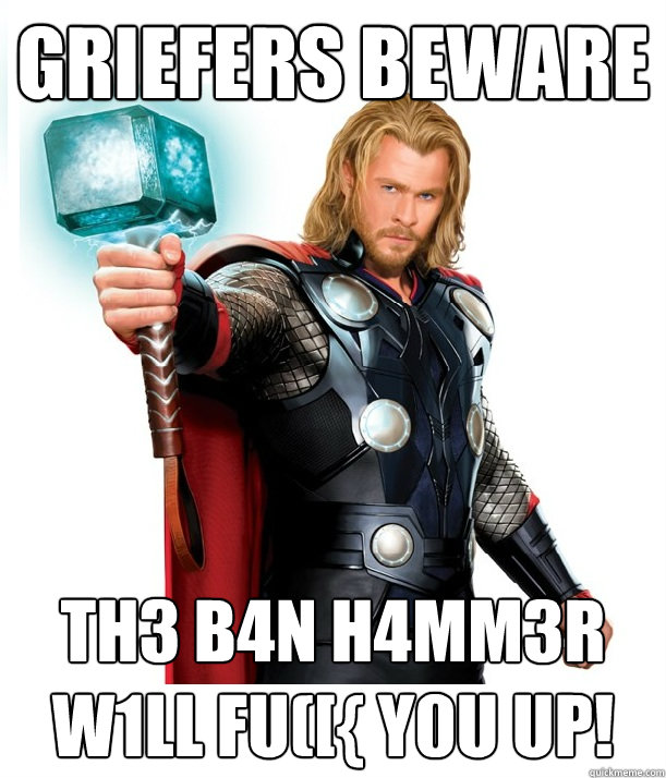 Griefers beware th3 b4n h4mm3r W1ll fu([{ y0u UP!  Advice Thor