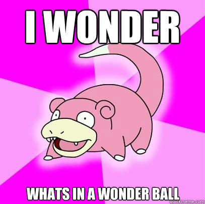 I wonder Whats in a wonder ball  Slowpoke