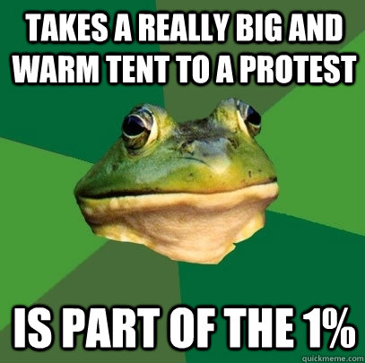 Takes a really big and warm tent to a protest is part of the 1%  Foul Bachelor Frog