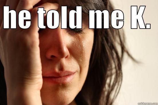 HE TOLD ME K.  First World Problems