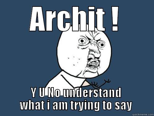 ARCHIT ! Y U NO UNDERSTAND WHAT I AM TRYING TO SAY Y U No