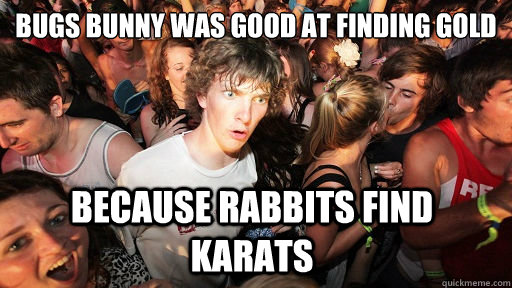 Bugs Bunny Was Good at finding gold Because rabbits find karats  Sudden Clarity Clarence