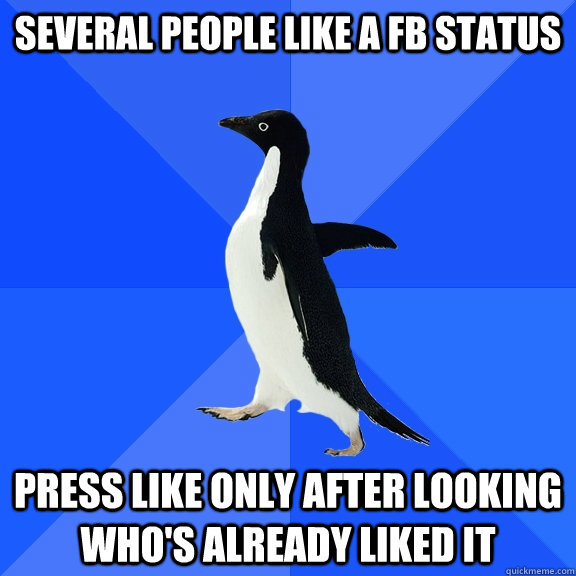 several people like a FB status press like only after looking who's already liked it  Socially Awkward Penguin