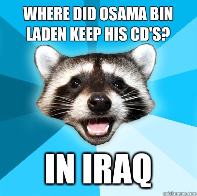 WHERE DID OSAMA BIN LADEN KEEP HIS CD'S? IN IRAQ  Lame Pun Coon