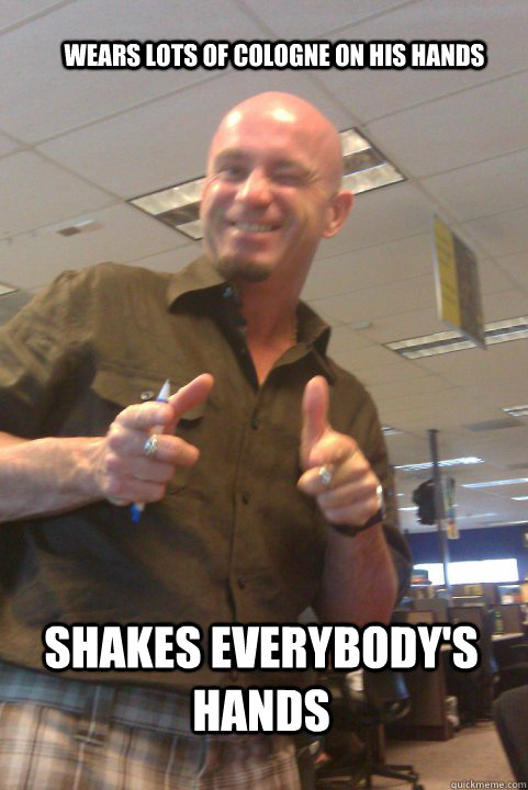 Wears lots of cologne on his hands Shakes everybody's hands  douchebag boss
