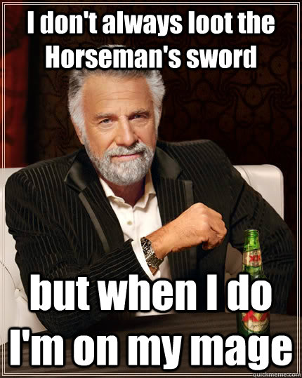 I don't always loot the Horseman's sword but when I do I'm on my mage - I don't always loot the Horseman's sword but when I do I'm on my mage  The Most Interesting Man In The World