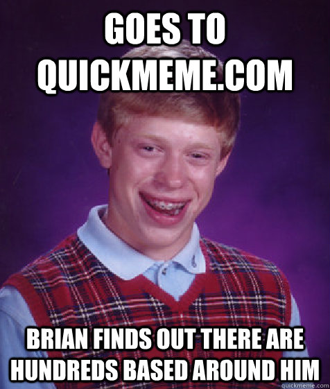 Goes to Quickmeme.com Brian finds out there are hundreds based around him  Bad Luck Brian