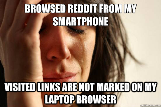 browsed reddit from my smartphone visited links are not marked on my laptop browser  First World Problems