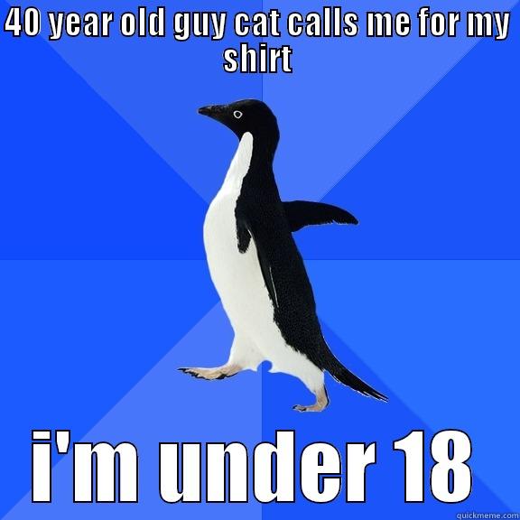 40 YEAR OLD GUY CAT CALLS ME FOR MY SHIRT I'M UNDER 18 Socially Awkward Penguin