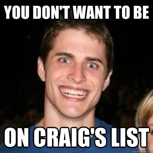 You don't want to be on craig's list  creepy craig