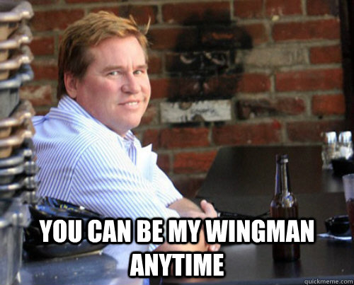  You can be my wingman anytime  