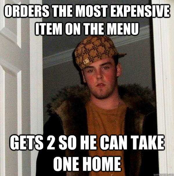 Orders the most expensive item on the menu gets 2 so he can take one home  Scumbag Steve