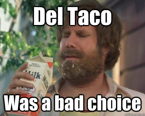 Del Taco  Was a bad choice  Anchorman Milk