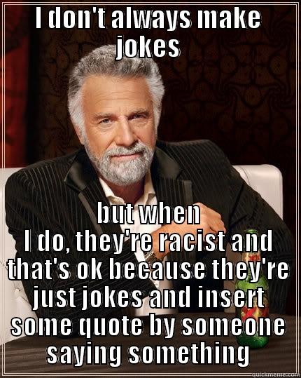 I DON'T ALWAYS MAKE JOKES BUT WHEN I DO, THEY'RE RACIST AND THAT'S OK BECAUSE THEY'RE JUST JOKES AND INSERT SOME QUOTE BY SOMEONE SAYING SOMETHING The Most Interesting Man In The World