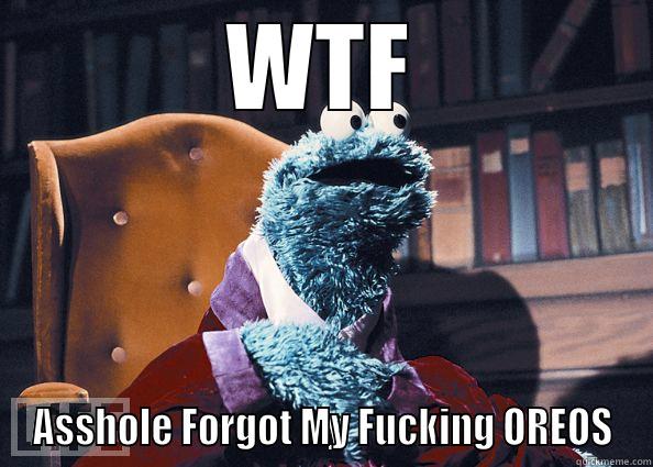 WTF ASSHOLE FORGOT MY FUCKING OREOS Cookie Monster