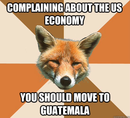 Complaining about the US economy you should move to Guatemala  Condescending Fox