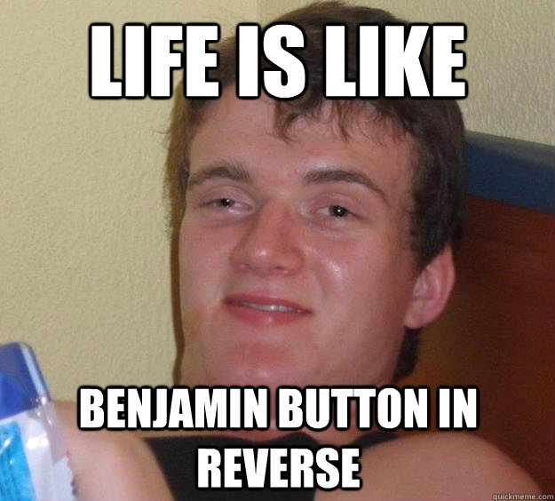 life is like Benjamin button in reverse  10 Guy