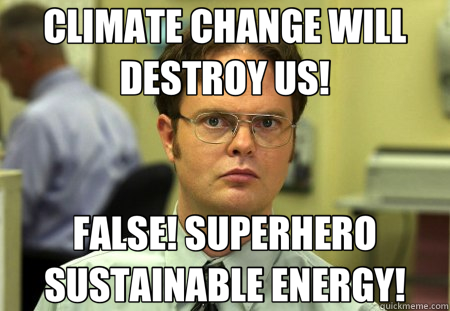 CLIMATE CHANGE WILL DESTROY US! FALSE! SUPERHERO SUSTAINABLE ENERGY!  Schrute