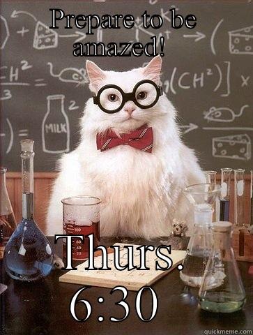PREPARE TO BE AMAZED!  THURS. 6:30  Chemistry Cat