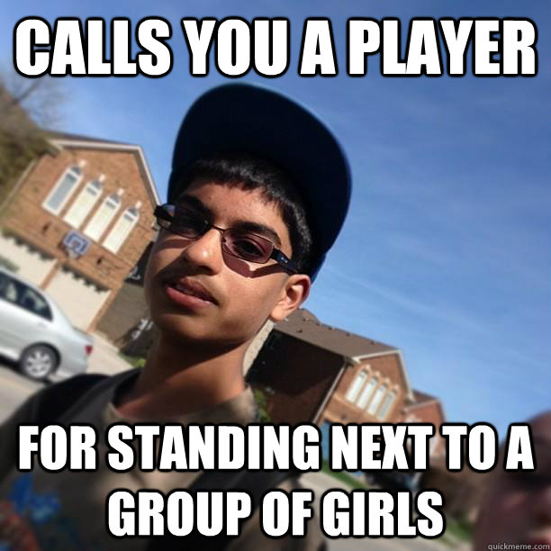 Calls you a player For standing next to a group of girls - Calls you a player For standing next to a group of girls  Dickhead David