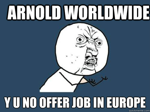 Arnold Worldwide y u no offer job in europe  Y U No
