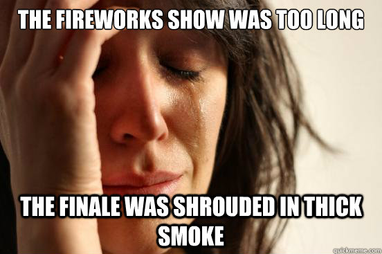 The fireworks show was too long the finale was shrouded in thick smoke  First World Problems