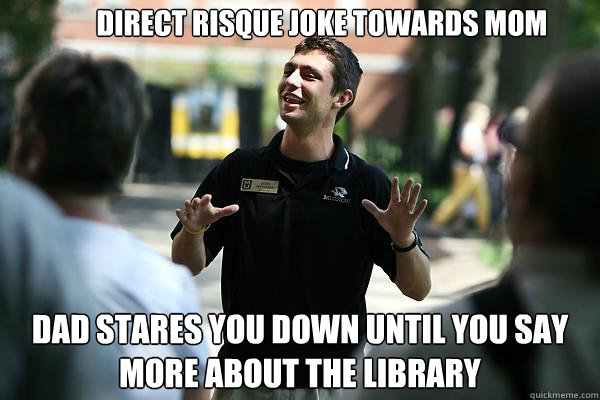 Direct risque joke towards mom dad stares you down until you say more about the library  Real Talk Tour Guide