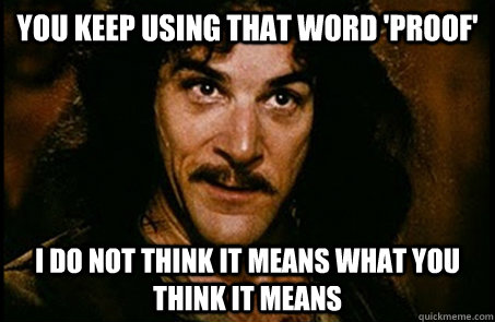 You keep using that word 'proof' I do not think it means what you think it means - You keep using that word 'proof' I do not think it means what you think it means  you keep using that word