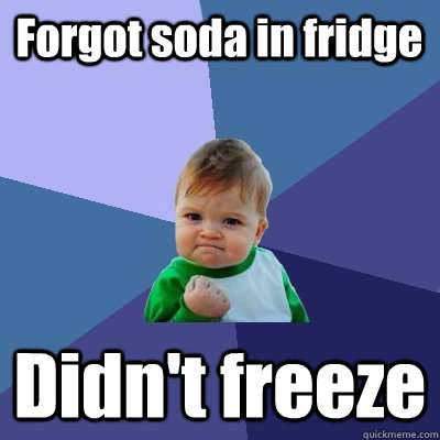 Forgot soda in fridge Didn't freeze  Success Kid