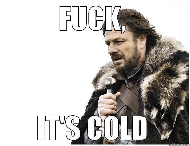 FUCK, IT'S COLD Imminent Ned