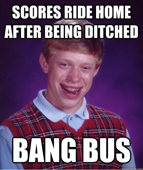Scores ride home after being ditched Bang Bus - Scores ride home after being ditched Bang Bus  Bad Luck Brian