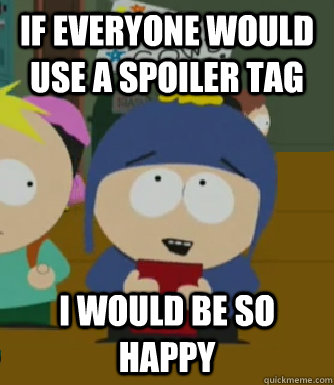 If everyone would use a spoiler tag I would be so happy  Craig - I would be so happy