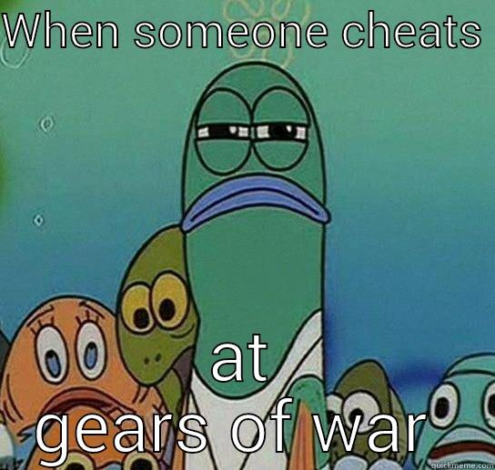 cheater cheater cheater  - WHEN SOMEONE CHEATS  AT GEARS OF WAR  Serious fish SpongeBob