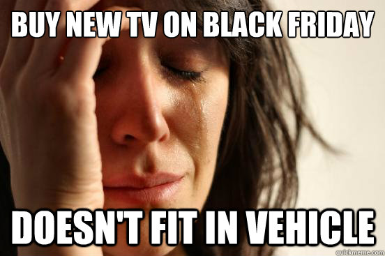 Buy new TV on Black Friday Doesn't Fit in vehicle  First World Problems