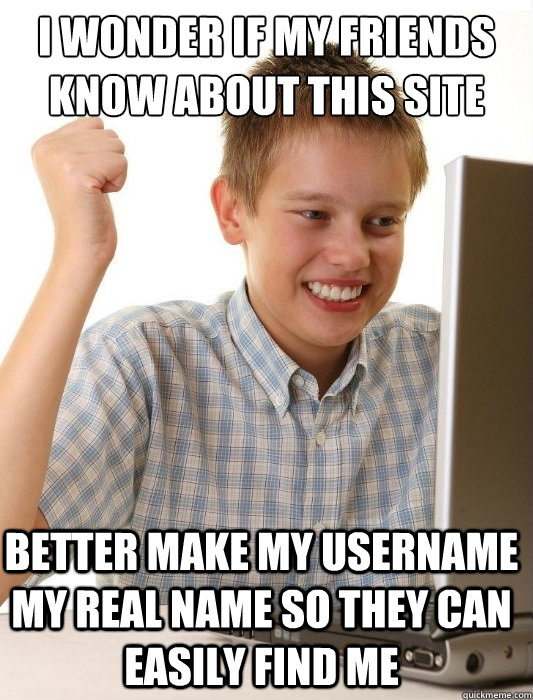 I wonder if my friends know about this site better make my username  my real name so they can easily find me   First Day on the Internet Kid