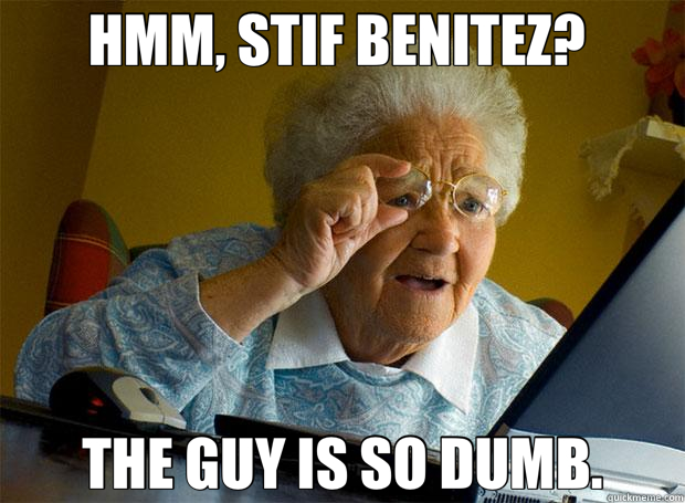 HMM, STIF BENITEZ?  THE GUY IS SO DUMB.  Grandma finds the Internet