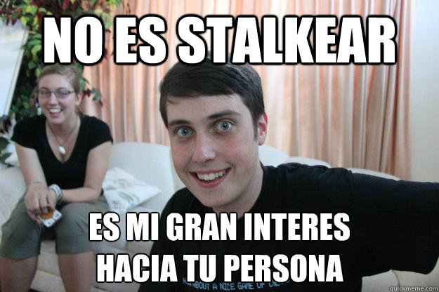 NO ES STALKEAR ES MI GRAN INTERES 
HACIA TU PERSONA  Overly Attached Boyfriend