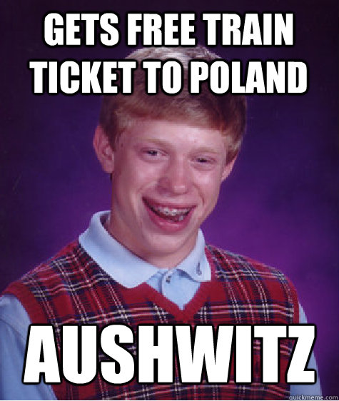 Gets Free Train ticket to poland Aushwitz  Bad Luck Brian