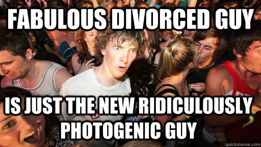 Fabulous Divorced Guy is just the new ridiculously photogenic guy  Sudden Clarity Clarence