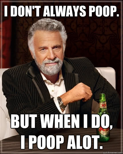 i DON'T ALWAYS POOP. But when I do,
i poop alot.  The Most Interesting Man In The World