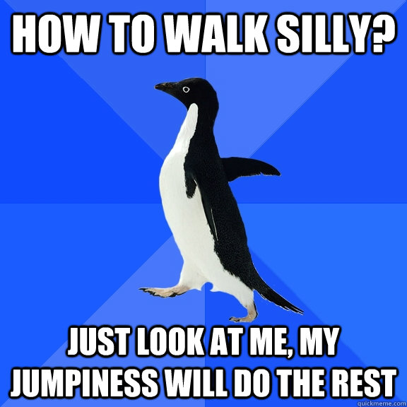How to walk silly? Just look at me, my jumpiness will do the rest  Socially Awkward Penguin