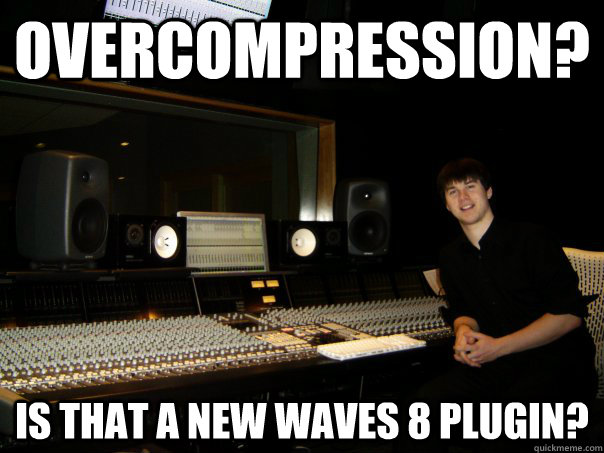 overcompression? is that a new waves 8 plugin?  