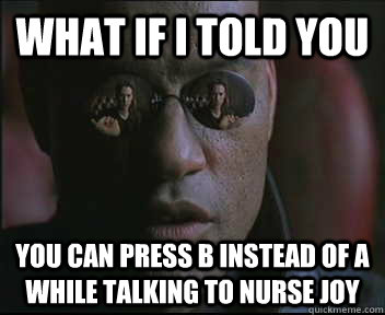 What if I told you you can press b instead of a while talking to nurse joy  Morpheus SC