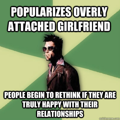 Popularizes overly attached girlfriend people begin to rethink if they are truly happy with their relationships  Helpful Tyler Durden