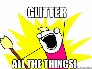 GLITTER ALL THE THINGS!  All The Things