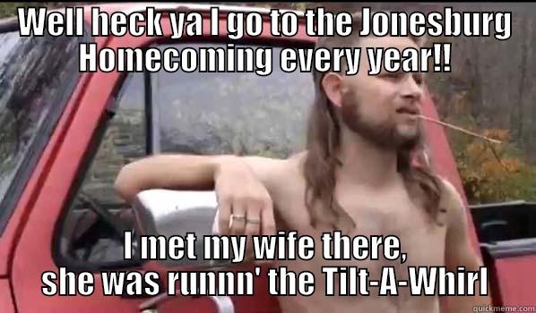 WELL HECK YA I GO TO THE JONESBURG HOMECOMING EVERY YEAR!! I MET MY WIFE THERE, SHE WAS RUNNN' THE TILT-A-WHIRL Almost Politically Correct Redneck