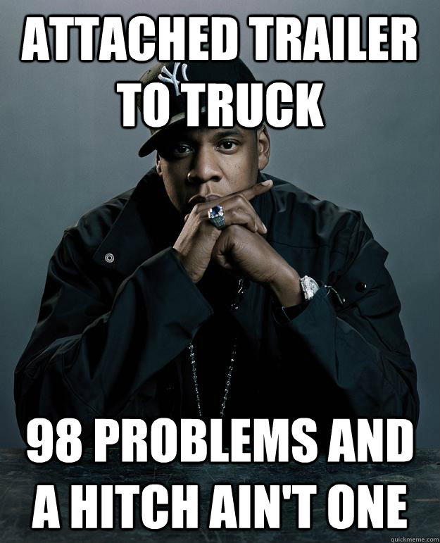 Attached trailer to truck 98 problems and a hitch ain't one Jay Z