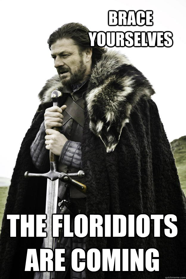 Brace yourselves The Floridiots are coming - Brace yourselves The Floridiots are coming  Winter is coming