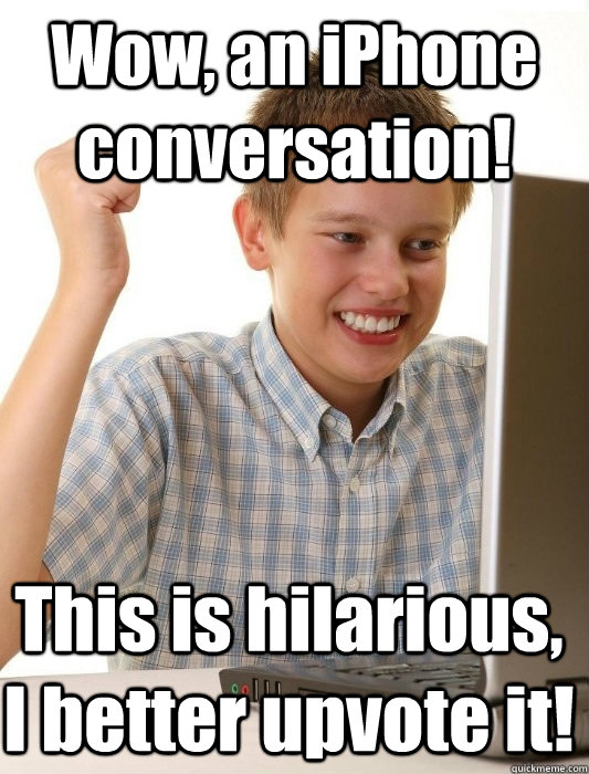 Wow, an iPhone conversation! This is hilarious, I better upvote it!  First Day on the Internet Kid