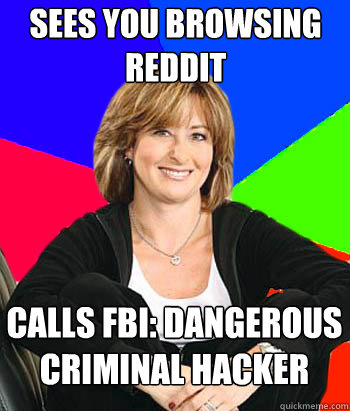 sees you browsing reddit calls fbi: dangerous criminal hacker  Sheltering Suburban Mom